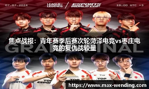 焦点战报:青年赛季后赛次轮菏泽电竞vs枣庄电竞的复仇战较量