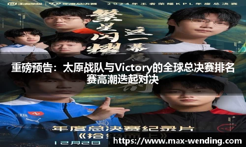重磅预告：太原战队与Victory的全球总决赛排名赛高潮迭起对决