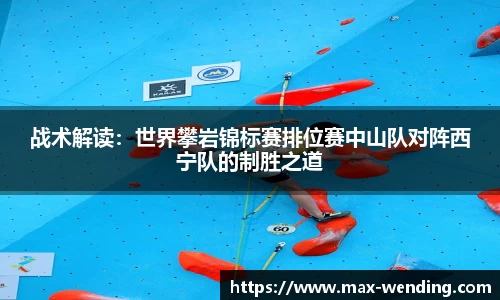 战术解读：世界攀岩锦标赛排位赛中山队对阵西宁队的制胜之道