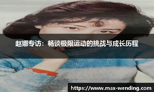 赵娜专访：畅谈极限运动的挑战与成长历程