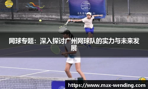 网球专题：深入探讨广州网球队的实力与未来发展
