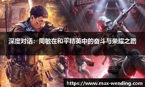 深度对话：周敏在和平精英中的奋斗与荣耀之路