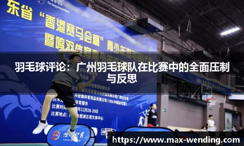 羽毛球评论：广州羽毛球队在比赛中的全面压制与反思