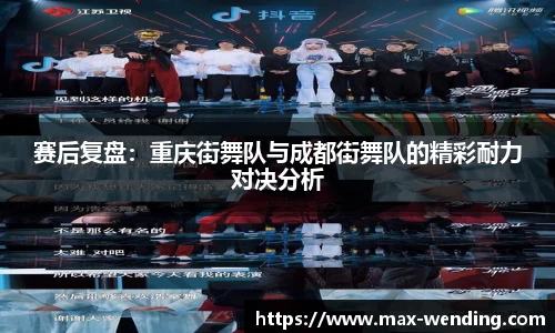 赛后复盘：重庆街舞队与成都街舞队的精彩耐力对决分析
