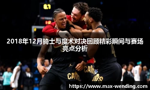 2018年12月骑士与魔术对决回顾精彩瞬间与赛场亮点分析